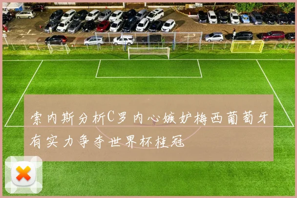 索内斯分析C罗内心嫉妒梅西葡萄牙有实力争夺世界杯桂冠