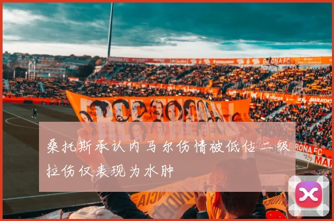 桑托斯承认内马尔伤情被低估二级拉伤仅表现为水肿