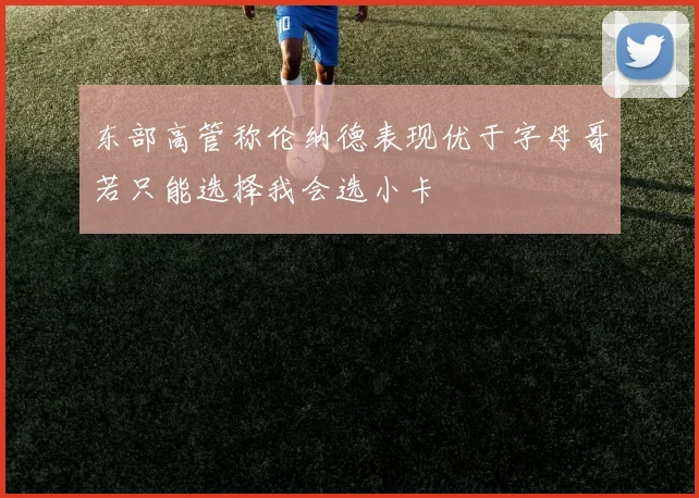 东部高管称伦纳德表现优于字母哥若只能选择我会选小卡