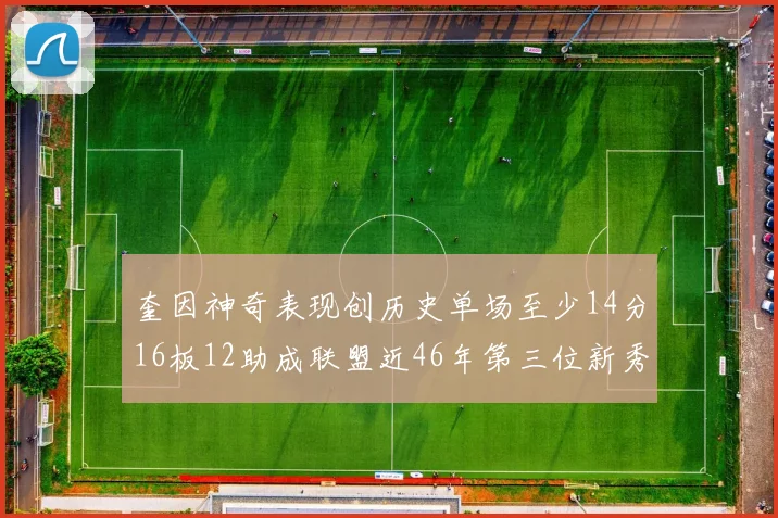 奎因神奇表现创历史单场至少14分16板12助成联盟近46年第三位新秀