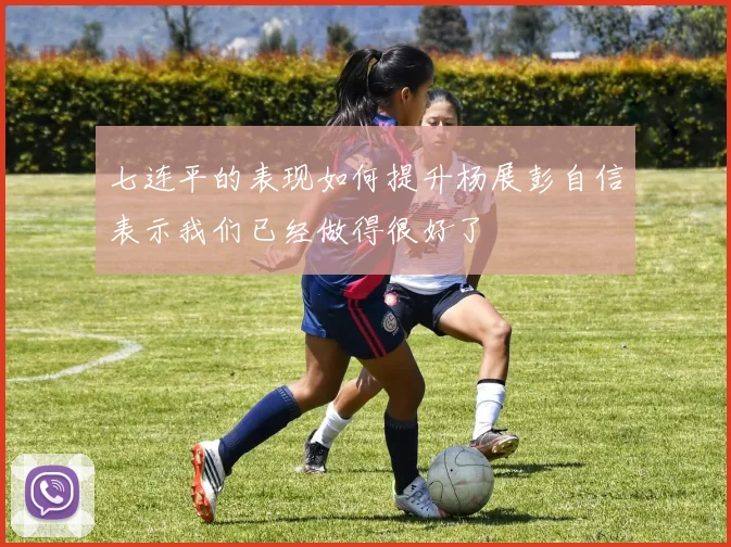 七连平的表现如何提升杨展彭自信表示我们已经做得很好了