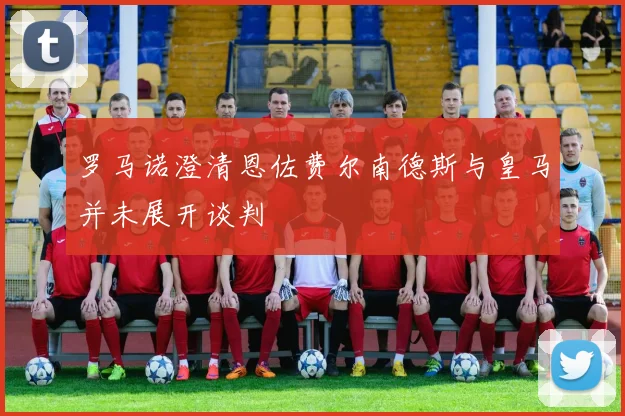 罗马诺澄清恩佐费尔南德斯与皇马并未展开谈判